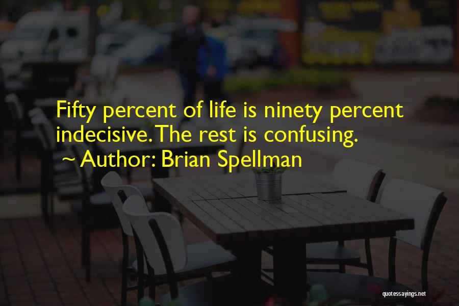 Brian Spellman Quotes: Fifty Percent Of Life Is Ninety Percent Indecisive. The Rest Is Confusing.