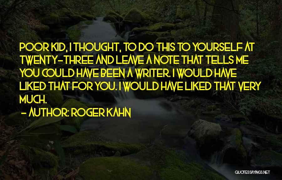 Roger Kahn Quotes: Poor Kid, I Thought, To Do This To Yourself At Twenty-three And Leave A Note That Tells Me You Could