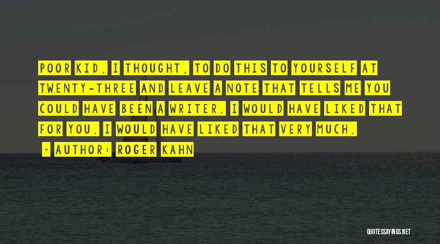 Roger Kahn Quotes: Poor Kid, I Thought, To Do This To Yourself At Twenty-three And Leave A Note That Tells Me You Could