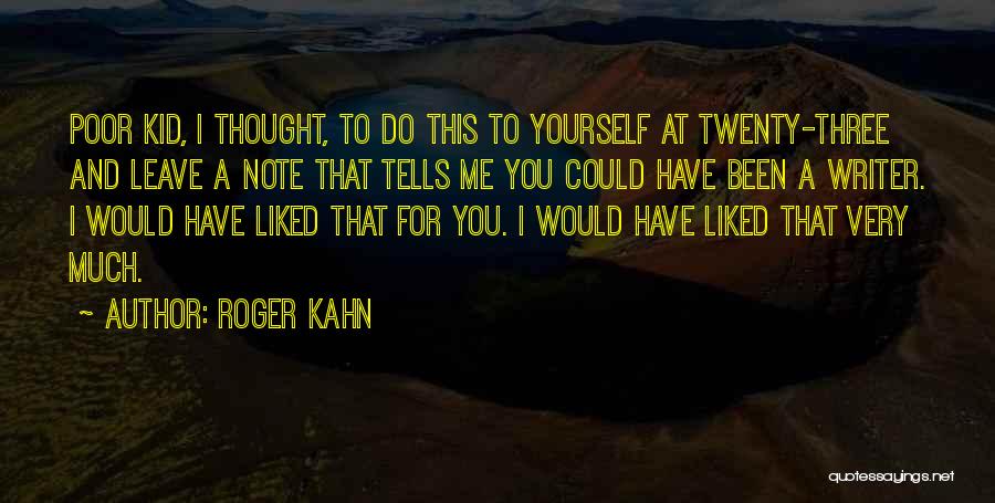 Roger Kahn Quotes: Poor Kid, I Thought, To Do This To Yourself At Twenty-three And Leave A Note That Tells Me You Could