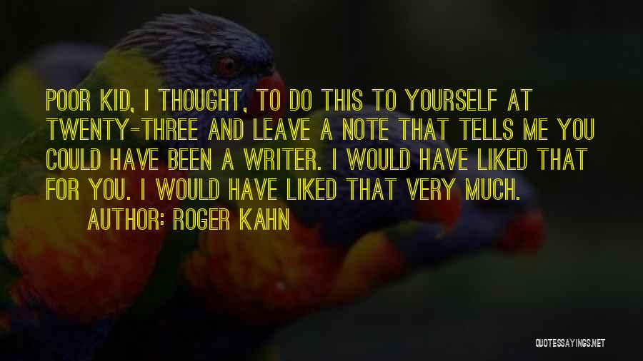 Roger Kahn Quotes: Poor Kid, I Thought, To Do This To Yourself At Twenty-three And Leave A Note That Tells Me You Could