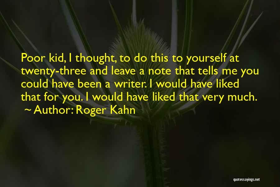 Roger Kahn Quotes: Poor Kid, I Thought, To Do This To Yourself At Twenty-three And Leave A Note That Tells Me You Could