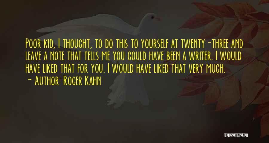Roger Kahn Quotes: Poor Kid, I Thought, To Do This To Yourself At Twenty-three And Leave A Note That Tells Me You Could