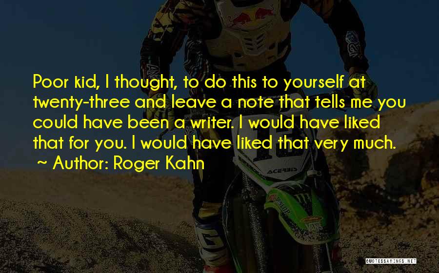Roger Kahn Quotes: Poor Kid, I Thought, To Do This To Yourself At Twenty-three And Leave A Note That Tells Me You Could