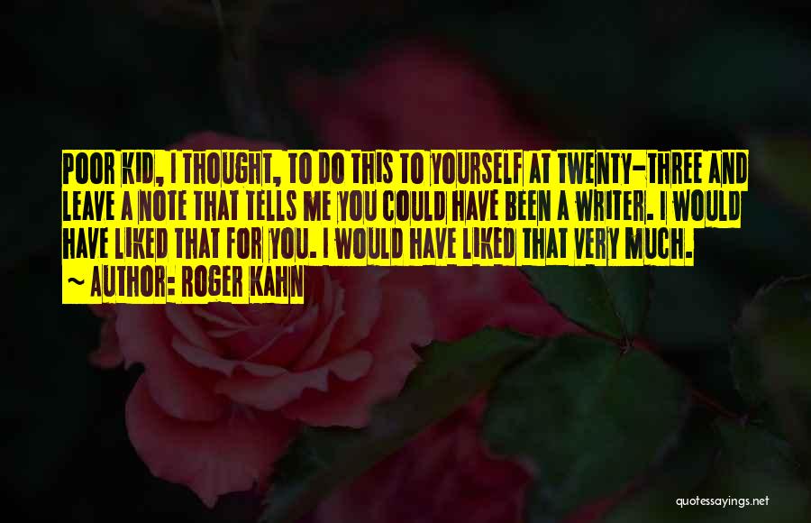 Roger Kahn Quotes: Poor Kid, I Thought, To Do This To Yourself At Twenty-three And Leave A Note That Tells Me You Could