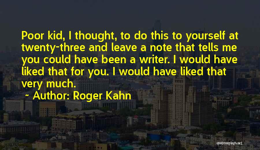Roger Kahn Quotes: Poor Kid, I Thought, To Do This To Yourself At Twenty-three And Leave A Note That Tells Me You Could