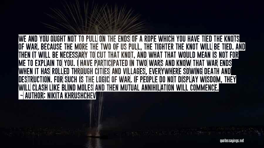 Nikita Khrushchev Quotes: We And You Ought Not To Pull On The Ends Of A Rope Which You Have Tied The Knots Of