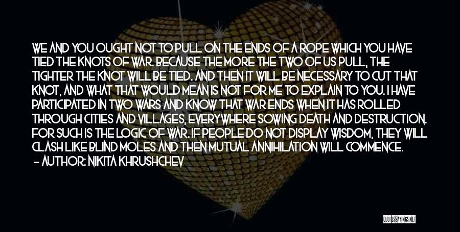 Nikita Khrushchev Quotes: We And You Ought Not To Pull On The Ends Of A Rope Which You Have Tied The Knots Of