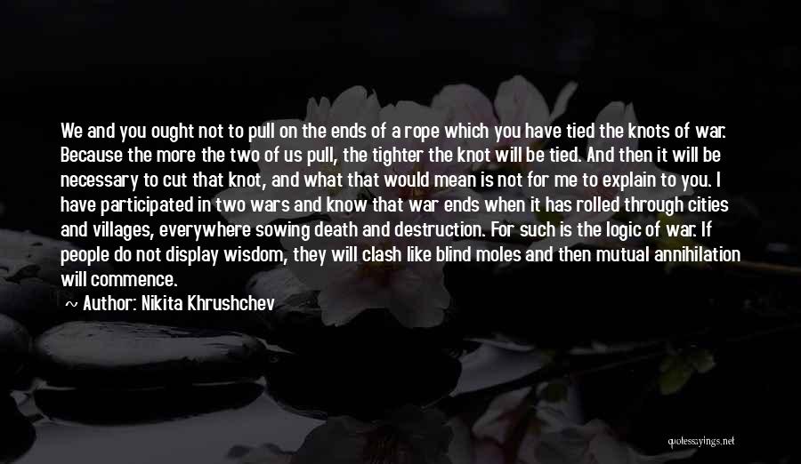 Nikita Khrushchev Quotes: We And You Ought Not To Pull On The Ends Of A Rope Which You Have Tied The Knots Of