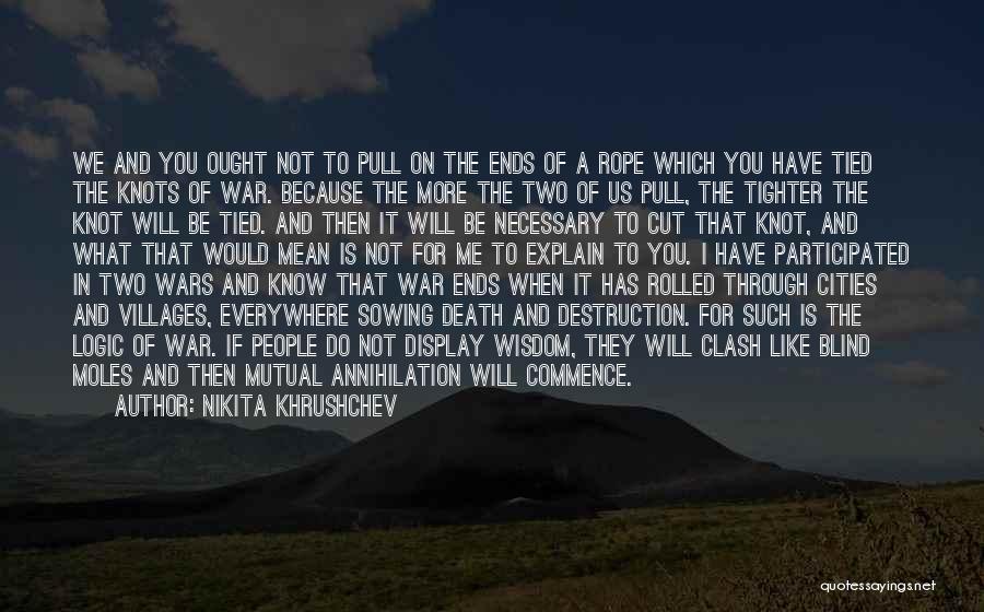 Nikita Khrushchev Quotes: We And You Ought Not To Pull On The Ends Of A Rope Which You Have Tied The Knots Of