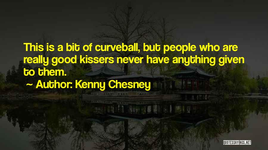 Kenny Chesney Quotes: This Is A Bit Of Curveball, But People Who Are Really Good Kissers Never Have Anything Given To Them.