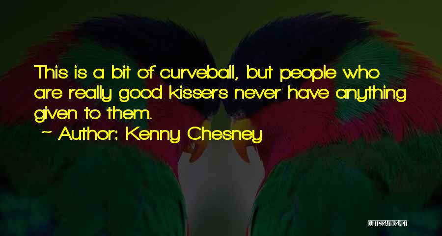 Kenny Chesney Quotes: This Is A Bit Of Curveball, But People Who Are Really Good Kissers Never Have Anything Given To Them.