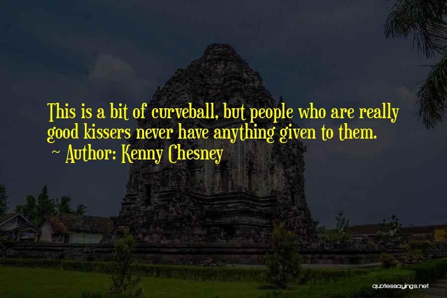 Kenny Chesney Quotes: This Is A Bit Of Curveball, But People Who Are Really Good Kissers Never Have Anything Given To Them.