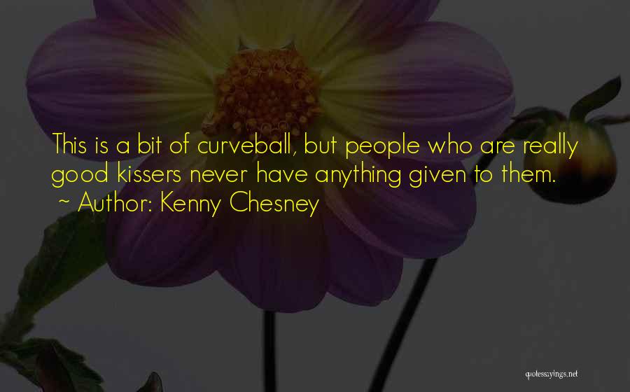 Kenny Chesney Quotes: This Is A Bit Of Curveball, But People Who Are Really Good Kissers Never Have Anything Given To Them.