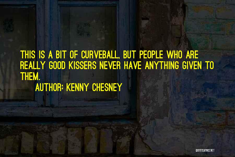 Kenny Chesney Quotes: This Is A Bit Of Curveball, But People Who Are Really Good Kissers Never Have Anything Given To Them.