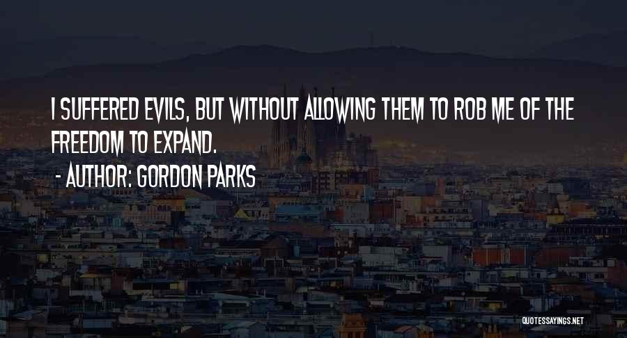 Gordon Parks Quotes: I Suffered Evils, But Without Allowing Them To Rob Me Of The Freedom To Expand.