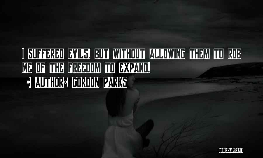 Gordon Parks Quotes: I Suffered Evils, But Without Allowing Them To Rob Me Of The Freedom To Expand.