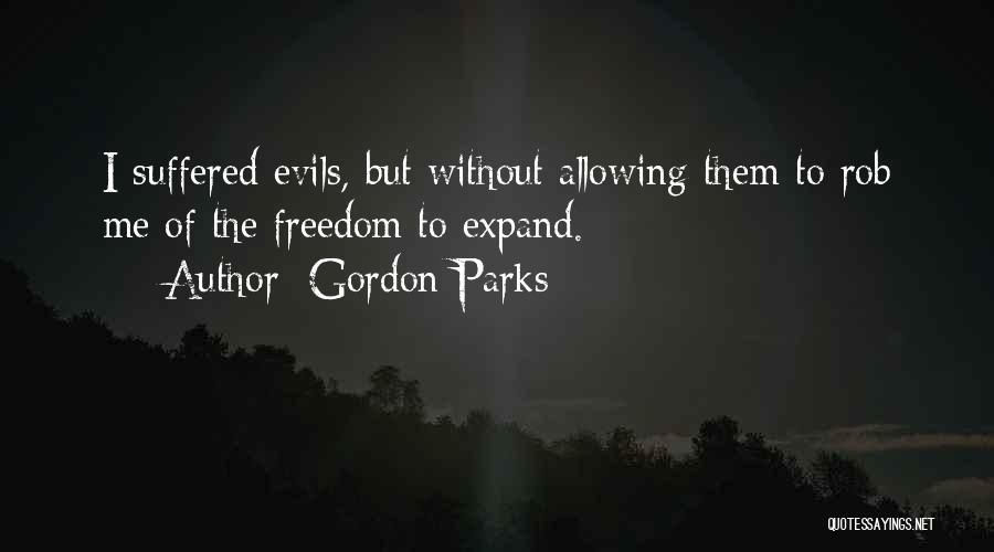 Gordon Parks Quotes: I Suffered Evils, But Without Allowing Them To Rob Me Of The Freedom To Expand.