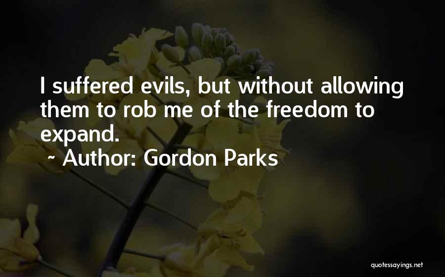 Gordon Parks Quotes: I Suffered Evils, But Without Allowing Them To Rob Me Of The Freedom To Expand.