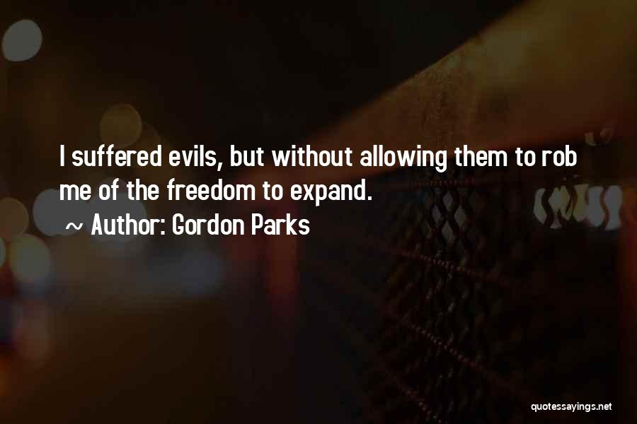 Gordon Parks Quotes: I Suffered Evils, But Without Allowing Them To Rob Me Of The Freedom To Expand.