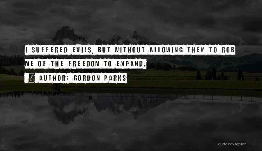 Gordon Parks Quotes: I Suffered Evils, But Without Allowing Them To Rob Me Of The Freedom To Expand.