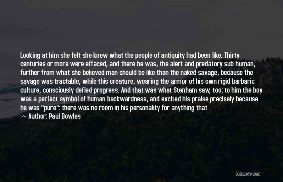 Paul Bowles Quotes: Looking At Him She Felt She Knew What The People Of Antiquity Had Been Like. Thirty Centuries Or More Were