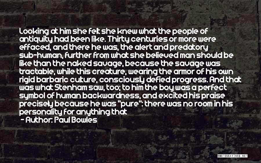 Paul Bowles Quotes: Looking At Him She Felt She Knew What The People Of Antiquity Had Been Like. Thirty Centuries Or More Were