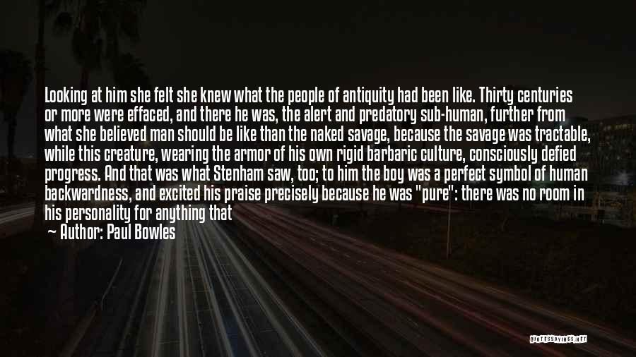 Paul Bowles Quotes: Looking At Him She Felt She Knew What The People Of Antiquity Had Been Like. Thirty Centuries Or More Were