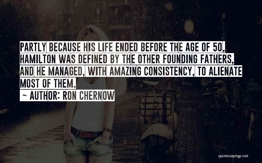 Ron Chernow Quotes: Partly Because His Life Ended Before The Age Of 50, Hamilton Was Defined By The Other Founding Fathers, And He