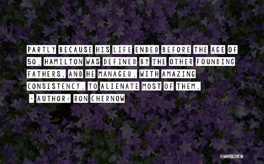 Ron Chernow Quotes: Partly Because His Life Ended Before The Age Of 50, Hamilton Was Defined By The Other Founding Fathers, And He