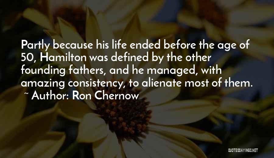 Ron Chernow Quotes: Partly Because His Life Ended Before The Age Of 50, Hamilton Was Defined By The Other Founding Fathers, And He