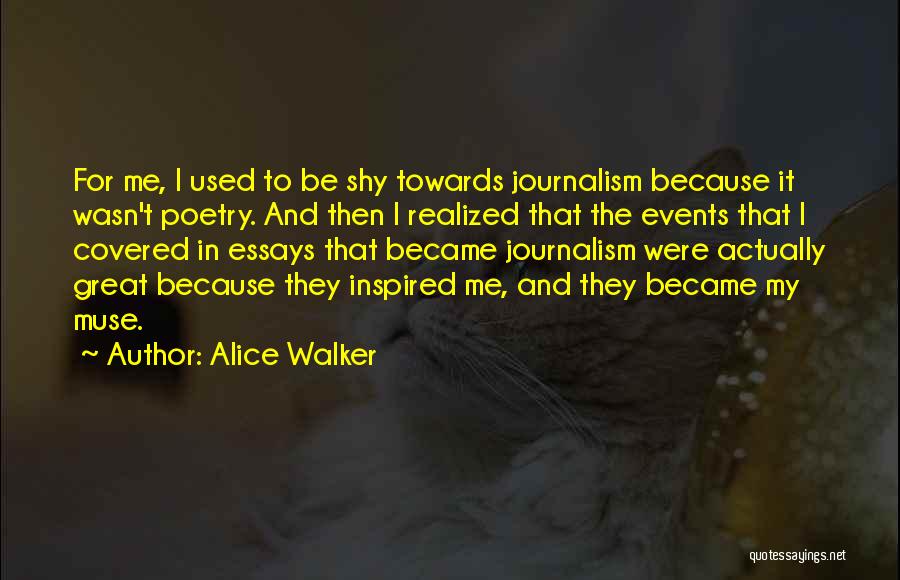 Alice Walker Quotes: For Me, I Used To Be Shy Towards Journalism Because It Wasn't Poetry. And Then I Realized That The Events