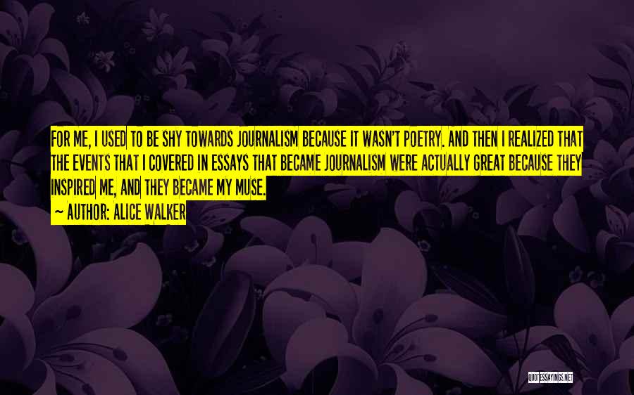 Alice Walker Quotes: For Me, I Used To Be Shy Towards Journalism Because It Wasn't Poetry. And Then I Realized That The Events