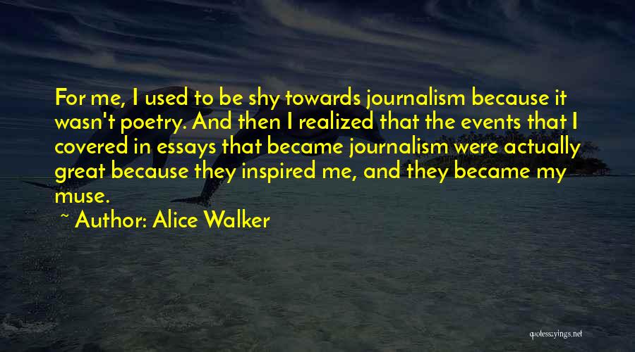 Alice Walker Quotes: For Me, I Used To Be Shy Towards Journalism Because It Wasn't Poetry. And Then I Realized That The Events
