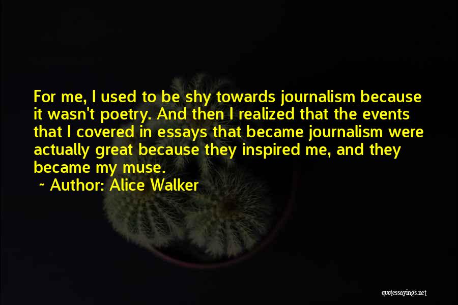 Alice Walker Quotes: For Me, I Used To Be Shy Towards Journalism Because It Wasn't Poetry. And Then I Realized That The Events