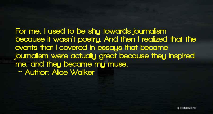 Alice Walker Quotes: For Me, I Used To Be Shy Towards Journalism Because It Wasn't Poetry. And Then I Realized That The Events