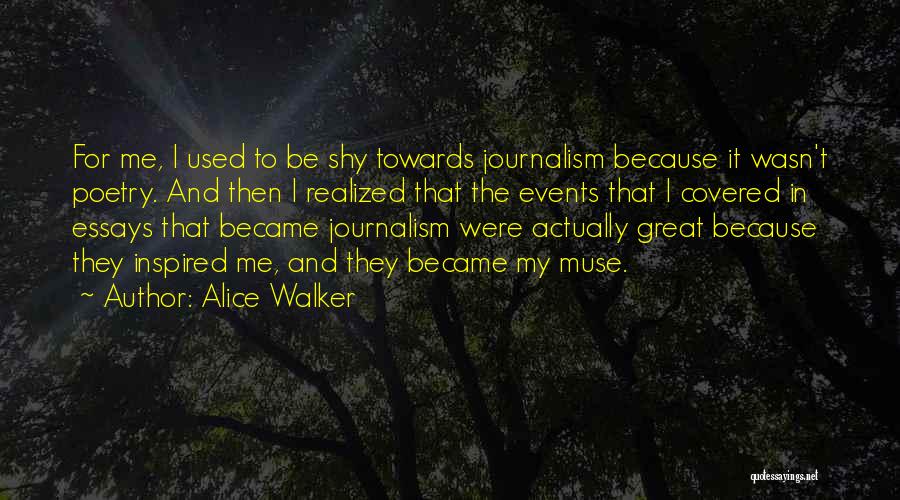 Alice Walker Quotes: For Me, I Used To Be Shy Towards Journalism Because It Wasn't Poetry. And Then I Realized That The Events