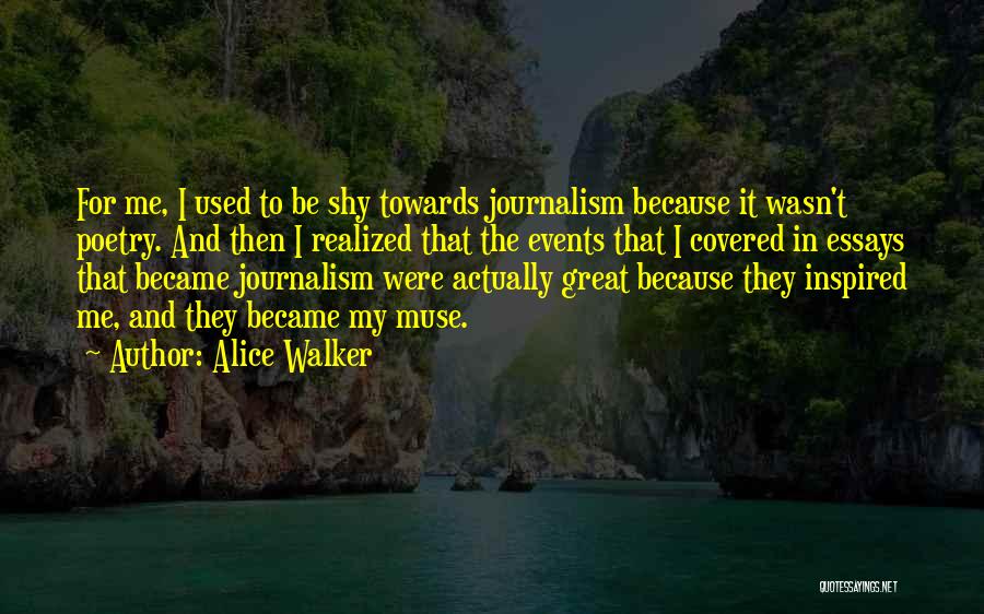 Alice Walker Quotes: For Me, I Used To Be Shy Towards Journalism Because It Wasn't Poetry. And Then I Realized That The Events