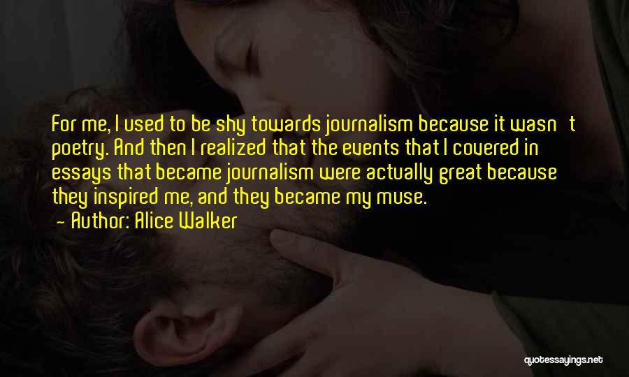 Alice Walker Quotes: For Me, I Used To Be Shy Towards Journalism Because It Wasn't Poetry. And Then I Realized That The Events