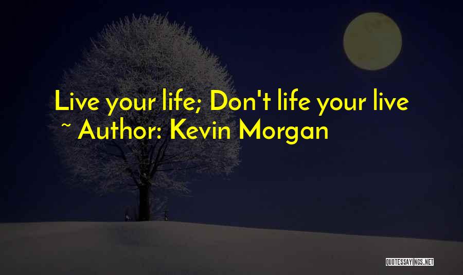 Kevin Morgan Quotes: Live Your Life; Don't Life Your Live
