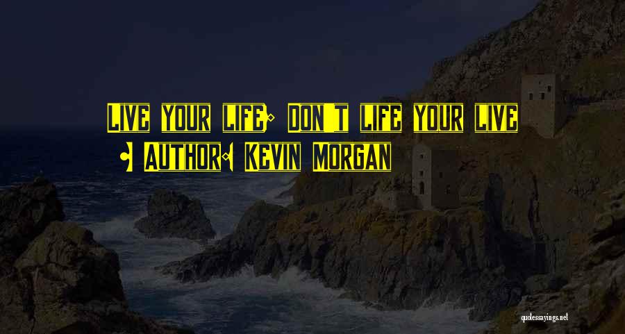 Kevin Morgan Quotes: Live Your Life; Don't Life Your Live