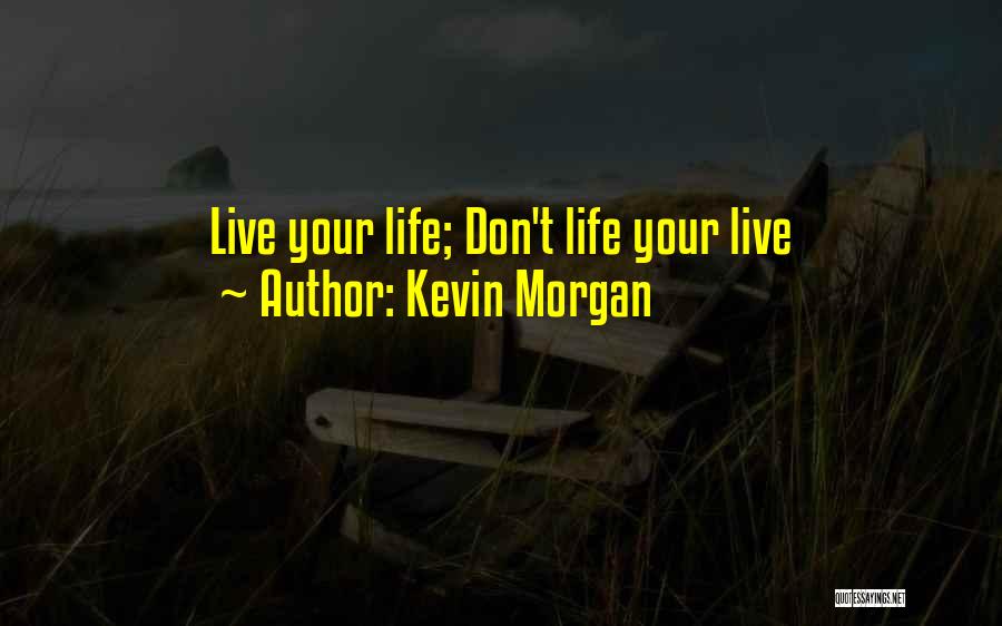 Kevin Morgan Quotes: Live Your Life; Don't Life Your Live