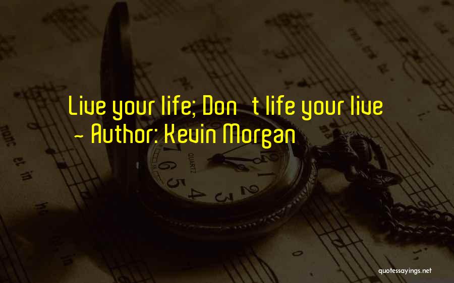 Kevin Morgan Quotes: Live Your Life; Don't Life Your Live