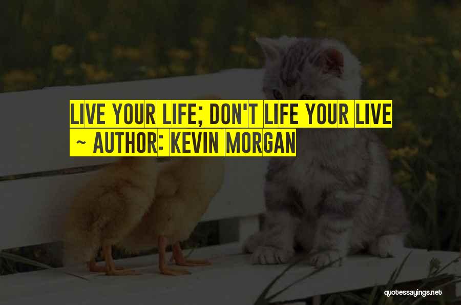 Kevin Morgan Quotes: Live Your Life; Don't Life Your Live
