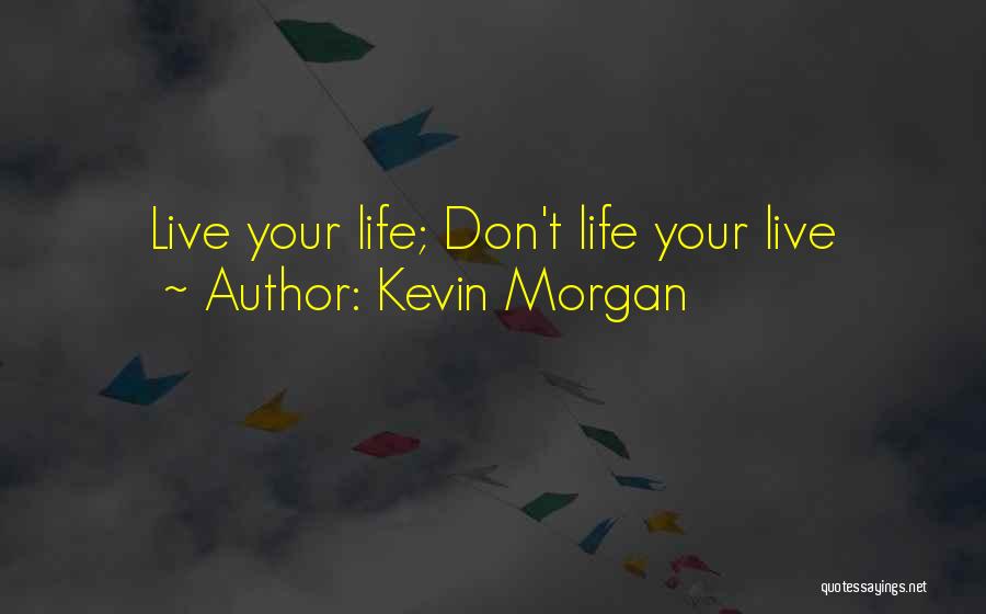 Kevin Morgan Quotes: Live Your Life; Don't Life Your Live