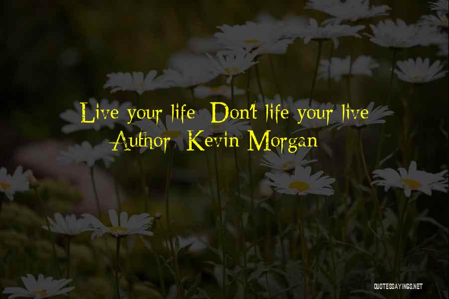 Kevin Morgan Quotes: Live Your Life; Don't Life Your Live