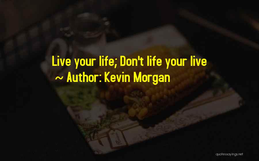 Kevin Morgan Quotes: Live Your Life; Don't Life Your Live