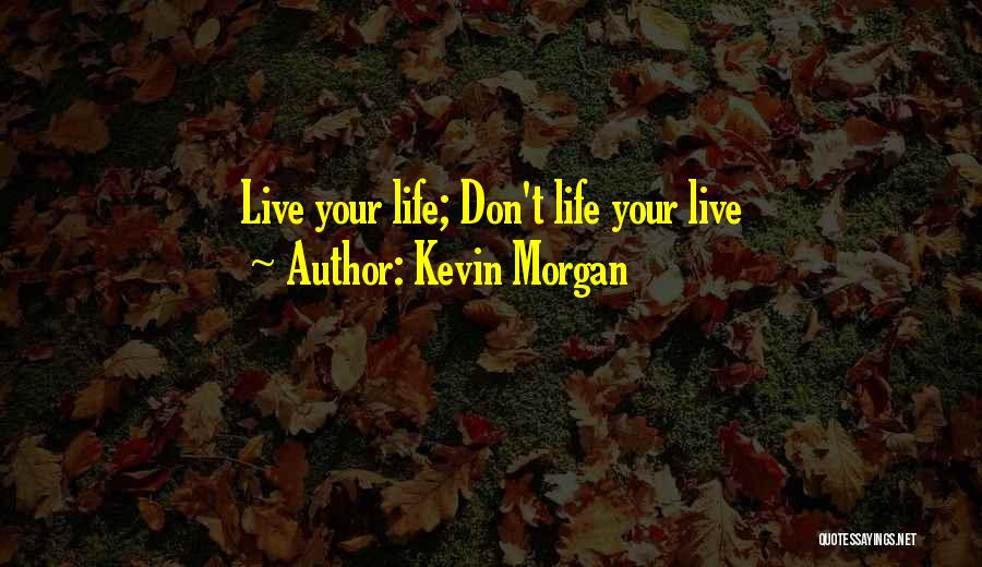 Kevin Morgan Quotes: Live Your Life; Don't Life Your Live