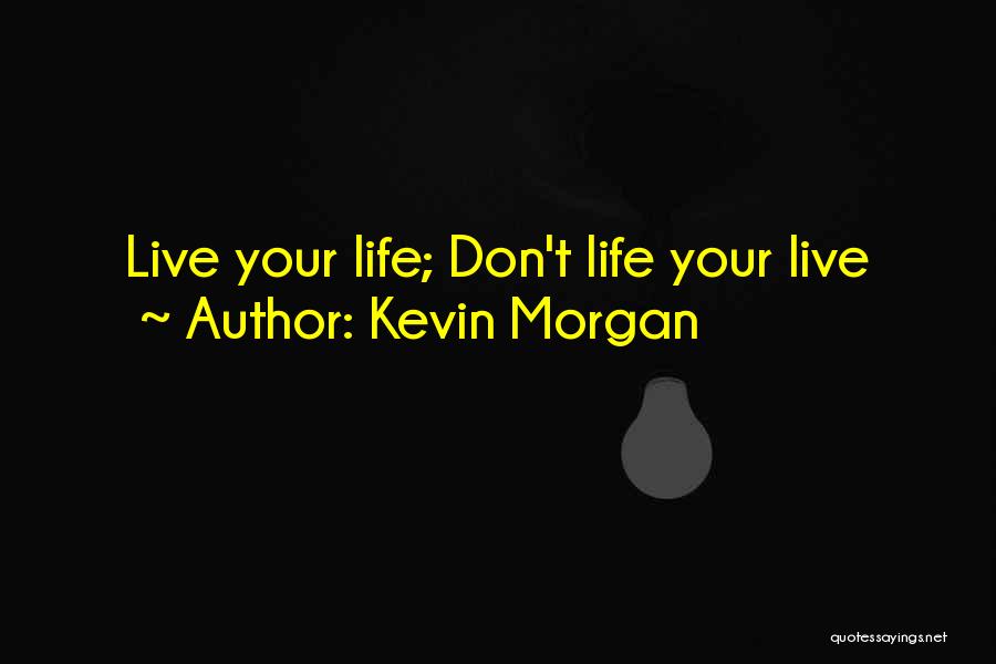 Kevin Morgan Quotes: Live Your Life; Don't Life Your Live