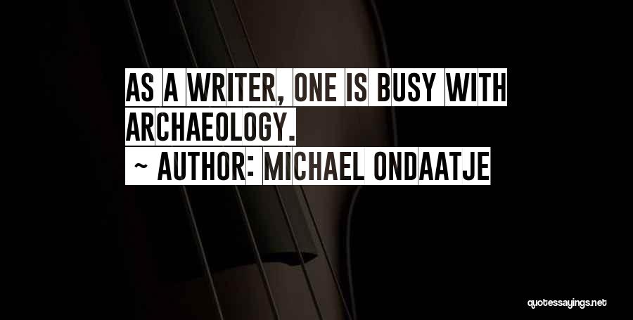 Michael Ondaatje Quotes: As A Writer, One Is Busy With Archaeology.